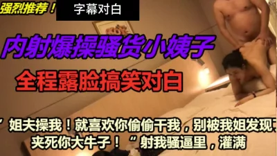 [原创] “姐夫你操我千万别被我姐发现啊啊夹死你”字幕对白全程搞笑哈哈偷情小姨